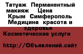 Татуаж. Перманентный макияж. › Цена ­ 2 500 - Крым, Симферополь Медицина, красота и здоровье » Косметические услуги   